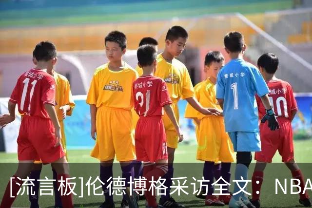 [流言板]伦德博格采访全文：NBA假摔造犯规满天飞，对东契奇失去尊重
